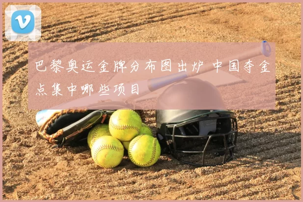 巴黎奥运金牌分布图出炉 中国夺金点集中哪些项目