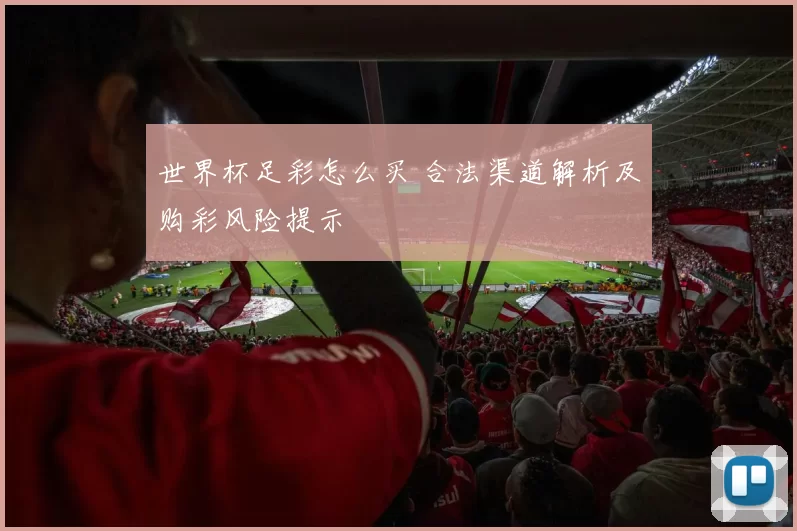 世界杯足彩怎么买 合法渠道解析及购彩风险提示