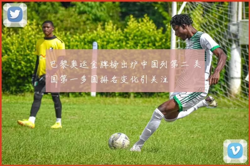 巴黎奥运金牌榜出炉中国列第二 美国第一多国排名变化引关注