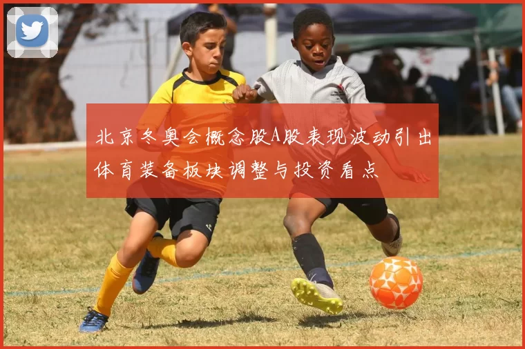 北京冬奥会概念股A股表现波动引出体育装备板块调整与投资看点