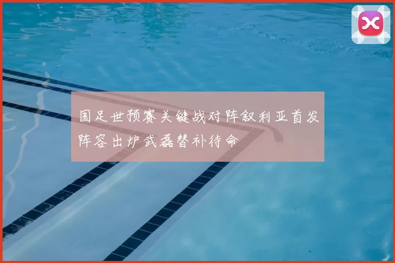 国足世预赛关键战对阵叙利亚首发阵容出炉武磊替补待命