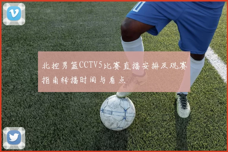 北控男篮CCTV5比赛直播安排及观赛指南转播时间与看点