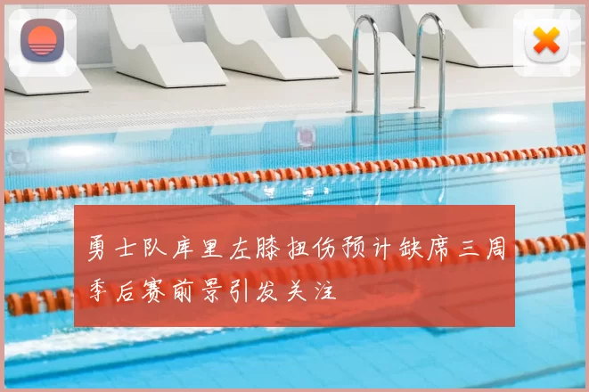 勇士队库里左膝扭伤预计缺席三周季后赛前景引发关注