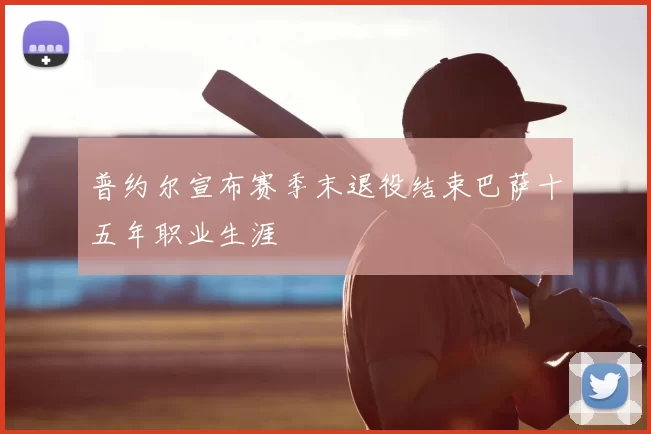 普约尔宣布赛季末退役结束巴萨十五年职业生涯