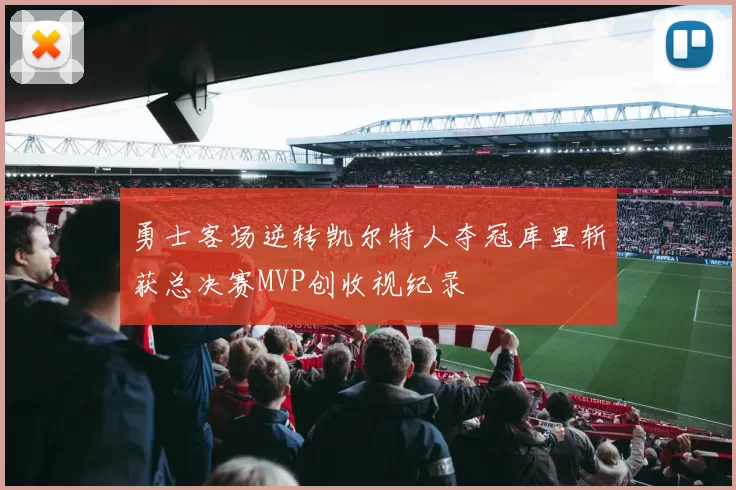 勇士客场逆转凯尔特人夺冠库里斩获总决赛MVP创收视纪录