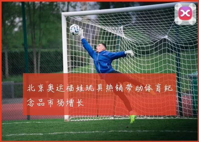 北京奥运福娃玩具热销带动体育纪念品市场增长