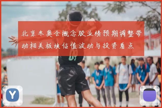 北京冬奥会概念股业绩预期调整带动相关板块估值波动与投资看点