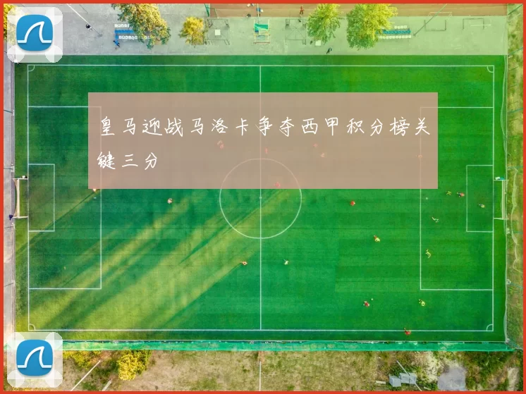 皇马迎战马洛卡争夺西甲积分榜关键三分