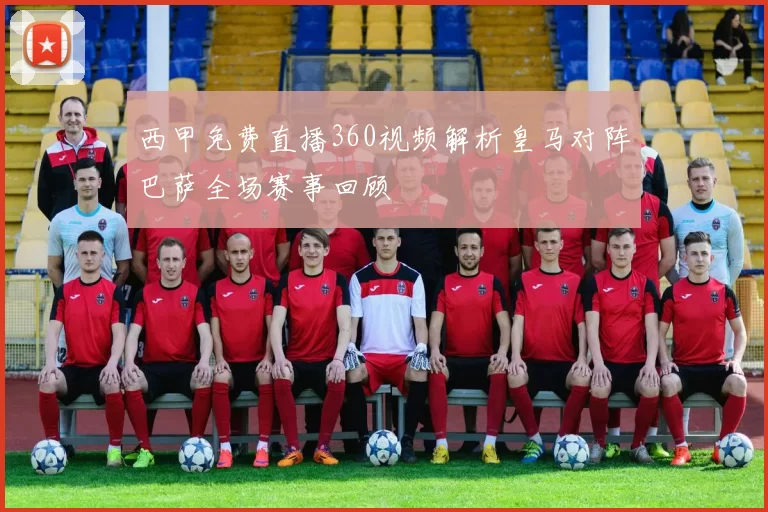 西甲免费直播360视频解析皇马对阵巴萨全场赛事回顾