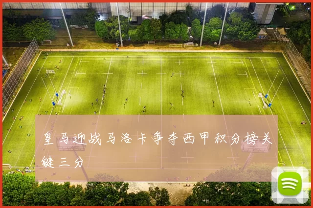 皇马迎战马洛卡争夺西甲积分榜关键三分