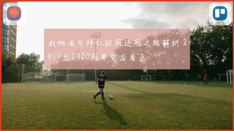 利物浦与拜仁欧冠连冠之路解析 2019至2020冠军背后看点