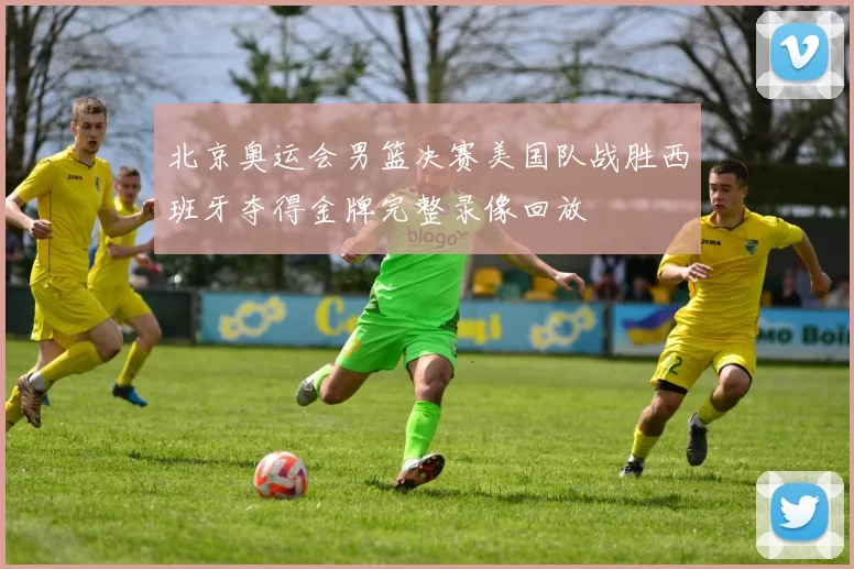 北京奥运会男篮决赛美国队战胜西班牙夺得金牌完整录像回放