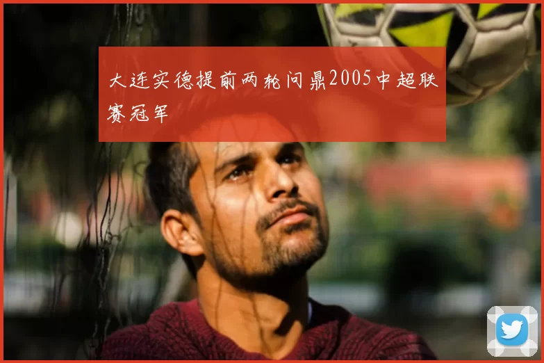 大连实德提前两轮问鼎2005中超联赛冠军
