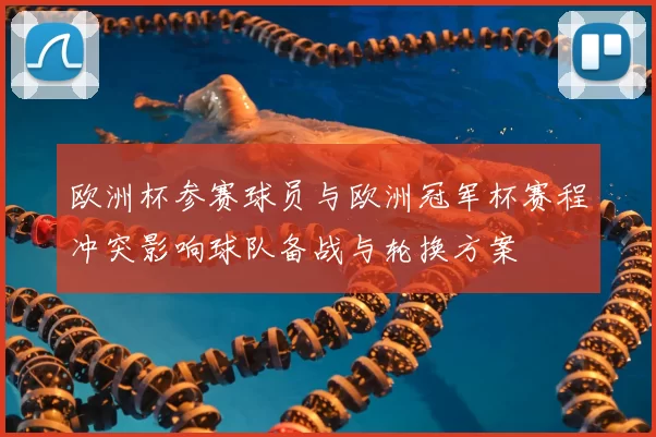 欧洲杯参赛球员与欧洲冠军杯赛程冲突影响球队备战与轮换方案