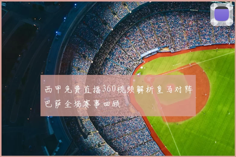 西甲免费直播360视频解析皇马对阵巴萨全场赛事回顾