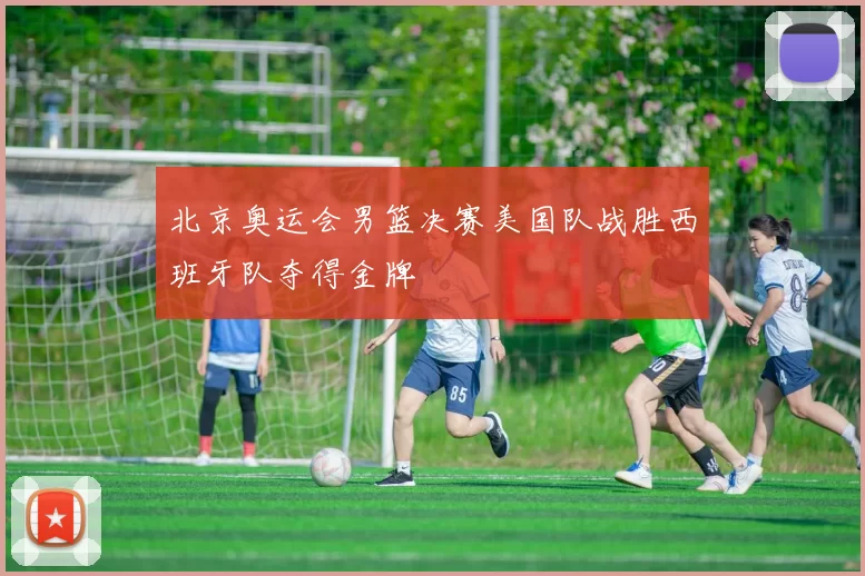 北京奥运会男篮决赛美国队战胜西班牙队夺得金牌