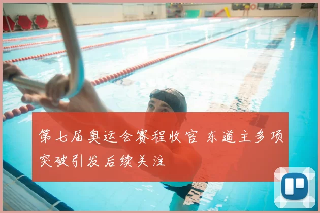 第七届奥运会赛程收官 东道主多项突破引发后续关注