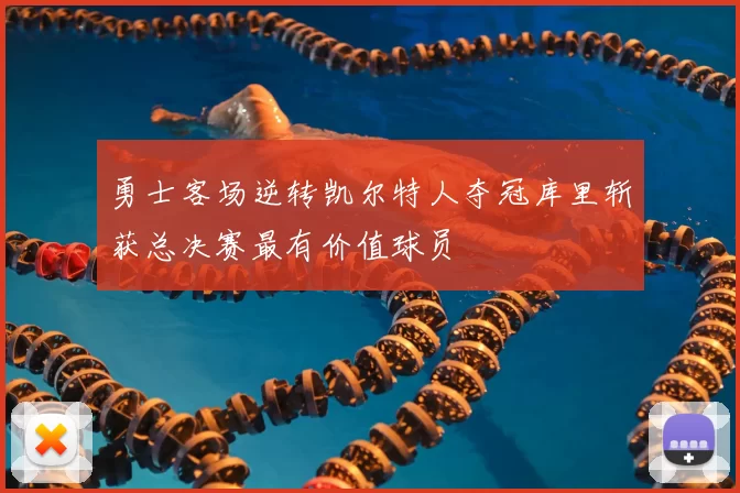 勇士客场逆转凯尔特人夺冠库里斩获总决赛最有价值球员